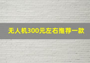 无人机300元左右推荐一款