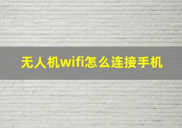 无人机wifi怎么连接手机