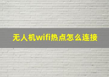 无人机wifi热点怎么连接