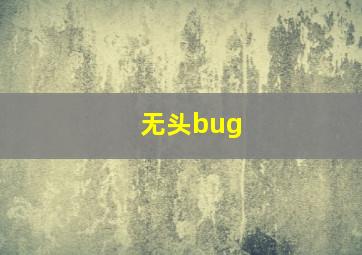 无头bug