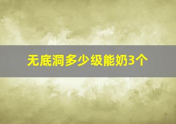 无底洞多少级能奶3个