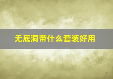 无底洞带什么套装好用