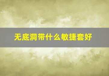 无底洞带什么敏捷套好