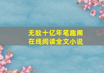 无敌十亿年笔趣阁在线阅读全文小说