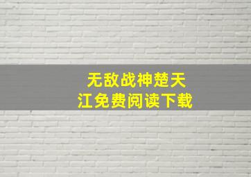 无敌战神楚天江免费阅读下载