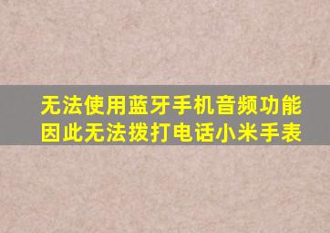 无法使用蓝牙手机音频功能因此无法拨打电话小米手表