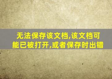 无法保存该文档,该文档可能已被打开,或者保存时出错