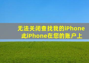 无法关闭查找我的iPhone 此iPhone在您的账户上