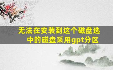 无法在安装到这个磁盘选中的磁盘采用gpt分区