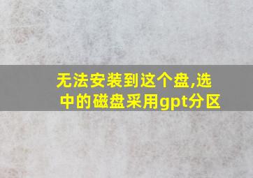 无法安装到这个盘,选中的磁盘采用gpt分区