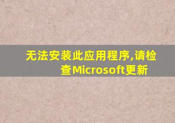 无法安装此应用程序,请检查Microsoft更新