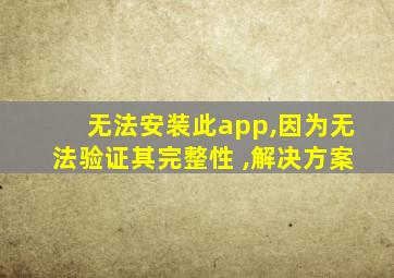 无法安装此app,因为无法验证其完整性 ,解决方案