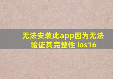 无法安装此app因为无法验证其完整性 ios16