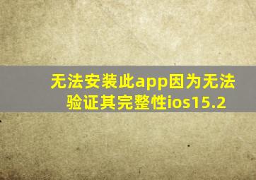 无法安装此app因为无法验证其完整性ios15.2