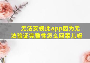 无法安装此app因为无法验证完整性怎么回事儿呀