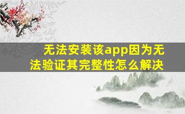 无法安装该app因为无法验证其完整性怎么解决