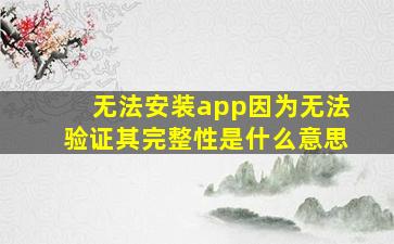 无法安装app因为无法验证其完整性是什么意思