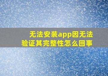 无法安装app因无法验证其完整性怎么回事