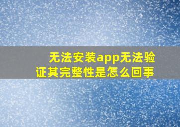 无法安装app无法验证其完整性是怎么回事