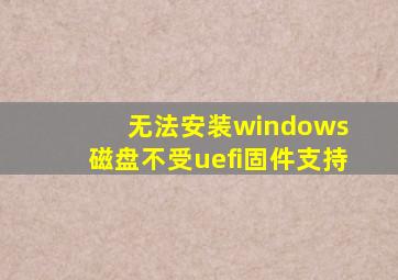 无法安装windows 磁盘不受uefi固件支持