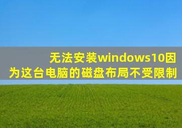 无法安装windows10因为这台电脑的磁盘布局不受限制