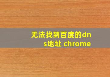 无法找到百度的dns地址 chrome