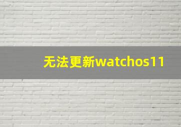 无法更新watchos11