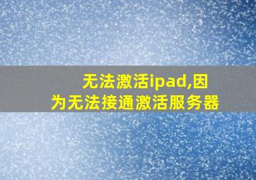 无法激活ipad,因为无法接通激活服务器