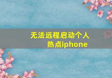 无法远程启动个人热点iphone