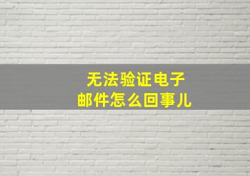 无法验证电子邮件怎么回事儿