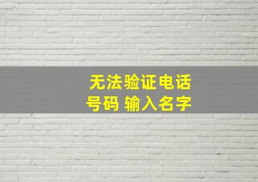 无法验证电话号码 输入名字