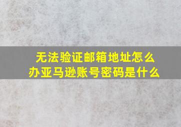 无法验证邮箱地址怎么办亚马逊账号密码是什么