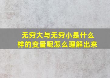 无穷大与无穷小是什么样的变量呢怎么理解出来