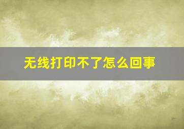 无线打印不了怎么回事