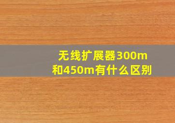 无线扩展器300m和450m有什么区别