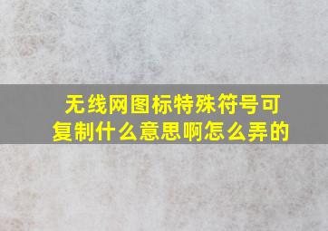 无线网图标特殊符号可复制什么意思啊怎么弄的