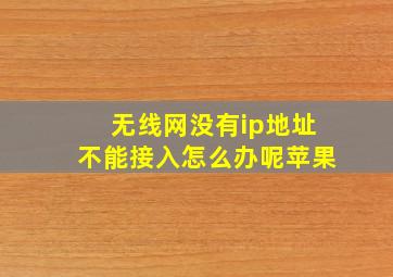 无线网没有ip地址不能接入怎么办呢苹果