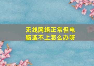 无线网络正常但电脑连不上怎么办呀