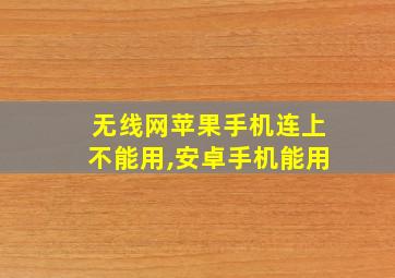 无线网苹果手机连上不能用,安卓手机能用