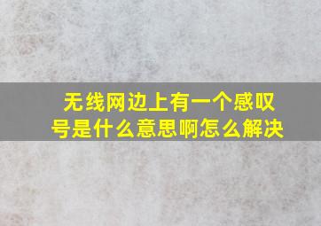 无线网边上有一个感叹号是什么意思啊怎么解决