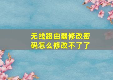 无线路由器修改密码怎么修改不了了