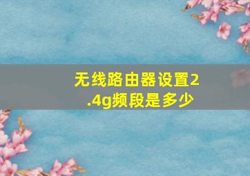 无线路由器设置2.4g频段是多少