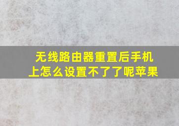 无线路由器重置后手机上怎么设置不了了呢苹果