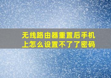 无线路由器重置后手机上怎么设置不了了密码