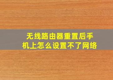 无线路由器重置后手机上怎么设置不了网络