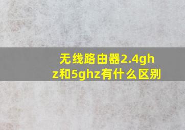 无线路由器2.4ghz和5ghz有什么区别