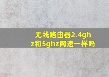 无线路由器2.4ghz和5ghz网速一样吗