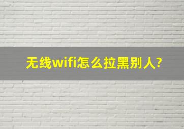 无线wifi怎么拉黑别人?