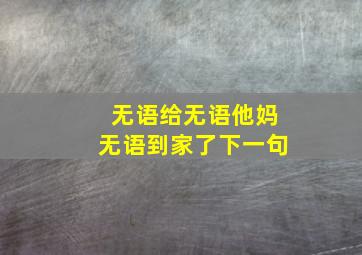 无语给无语他妈无语到家了下一句