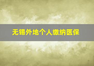 无锡外地个人缴纳医保